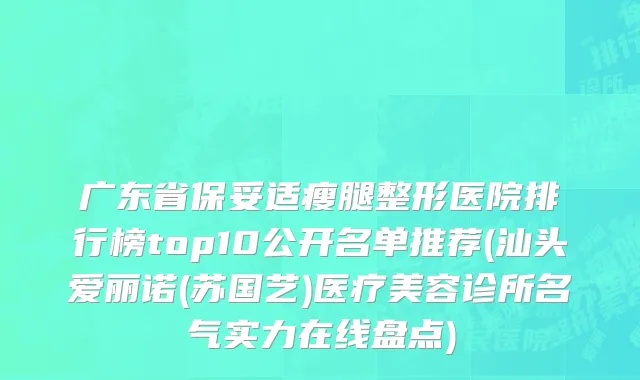 广东省保妥适瘦腿整形医院排行榜top10公开名单推荐(汕头爱丽诺(苏国艺)医疗美容诊所名气实力在线盘点)