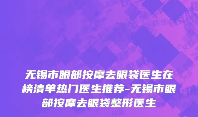 无锡市眼部按摩去眼袋医生在榜清单热门医生推荐-无锡市眼部按摩去眼袋整形医生