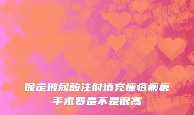 保定玻尿酸注射填充痤疮瘢痕手术费是不是很高
