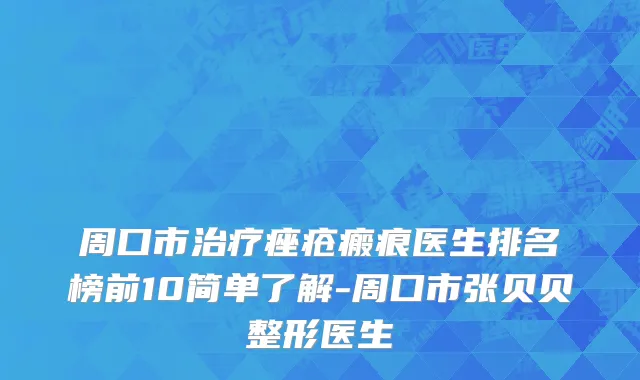 周口市治疗痤疮瘢痕医生排名榜前10简单了解-周口市张贝贝整形医生