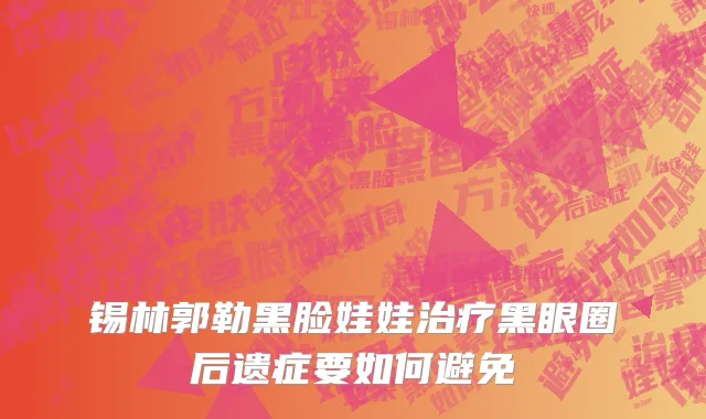 锡林郭勒黑脸娃娃治疗黑眼圈后遗症要如何避免
