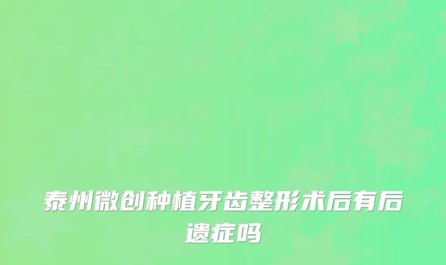 泰州微创种植牙齿整形术后有后遗症吗