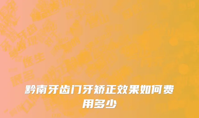 黔南牙齿门牙矫正效果如何费用多少