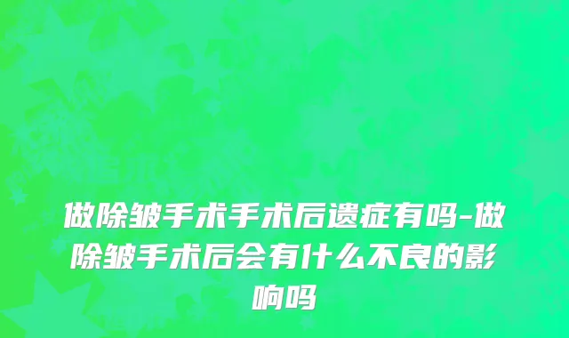 做除皱手术手术后遗症有吗-做除皱手术后会有什么不良的影响吗