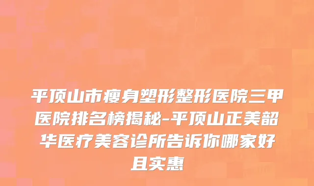 平顶山市瘦身塑形整形医院三甲医院排名榜揭秘-平顶山正美韶华医疗美容诊所告诉你哪家好且实惠