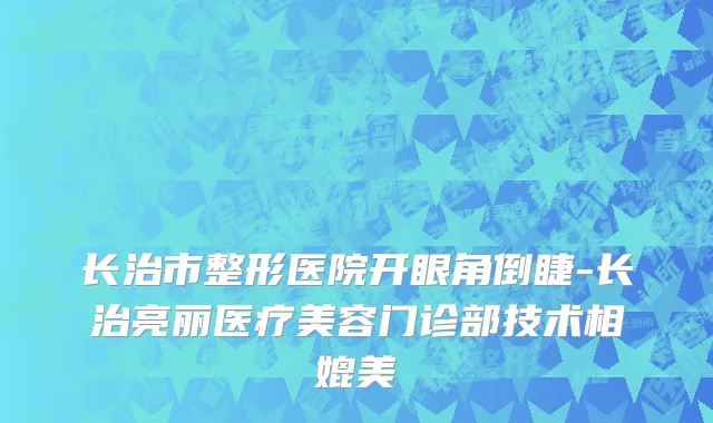 长治市整形医院开眼角倒睫-长治亮丽医疗美容门诊部技术相媲美