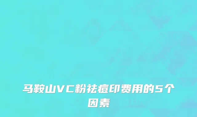 马鞍山VC粉祛痘印费用的5个因素