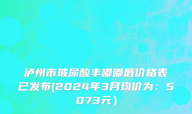 泸州市玻尿酸丰嘟嘟唇价格表已发布(2024年3月均价为：5073元）
