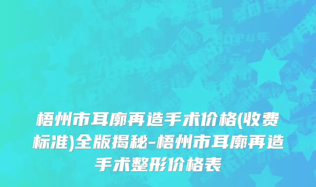 梧州市耳廓再造手术价格(收费标准)全版揭秘-梧州市耳廓再造手术整形价格表