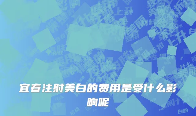 宜春注射美白的费用是受什么影响呢