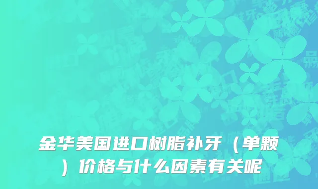 金华美国进口树脂补牙（单颗）价格与什么因素有关呢