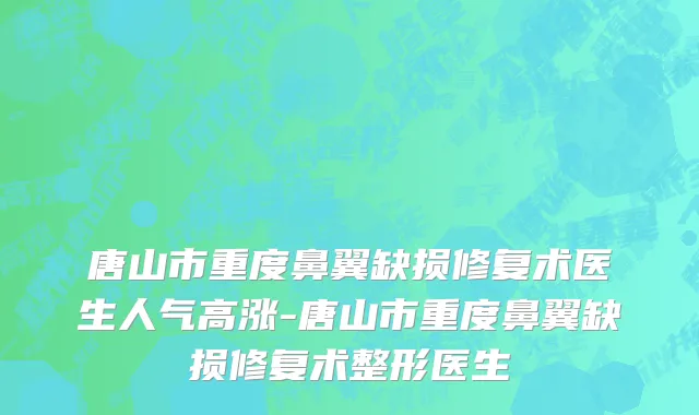 唐山市重度鼻翼缺损修复术医生人气高涨-唐山市重度鼻翼缺损修复术整形医生