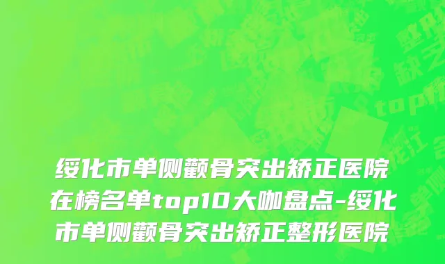 绥化市单侧颧骨突出矫正医院在榜名单top10大咖盘点-绥化市单侧颧骨突出矫正整形医院