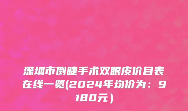 深圳市倒睫手术双眼皮价目表在线一览(2024年均价为：9180元）