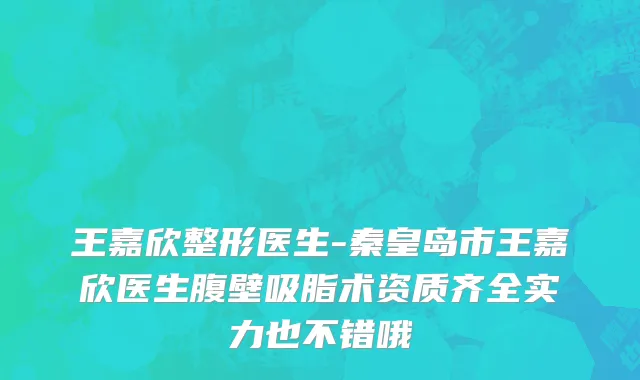 王嘉欣整形医生-秦皇岛市王嘉欣医生腹壁吸脂术资质齐全实力也不错哦