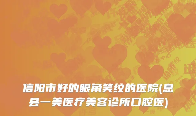 信阳市好的眼角笑纹的医院(息县一美医疗美容诊所口腔医)
