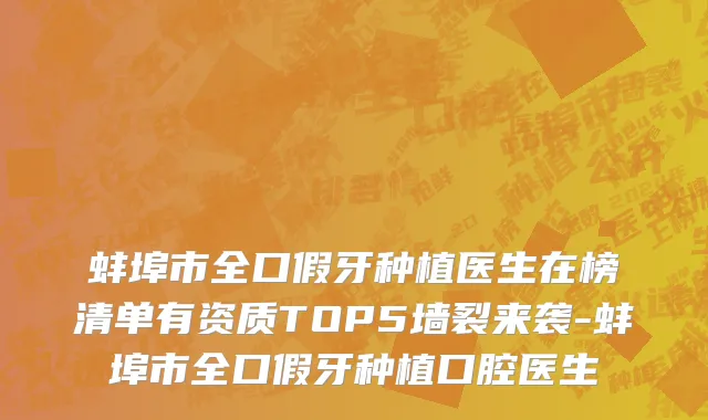 蚌埠市全口假牙种植医生在榜清单有资质TOP5墙裂来袭-蚌埠市全口假牙种植口腔医生