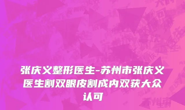 张庆义整形医生-苏州市张庆义医生割双眼皮割成内双获大众认可