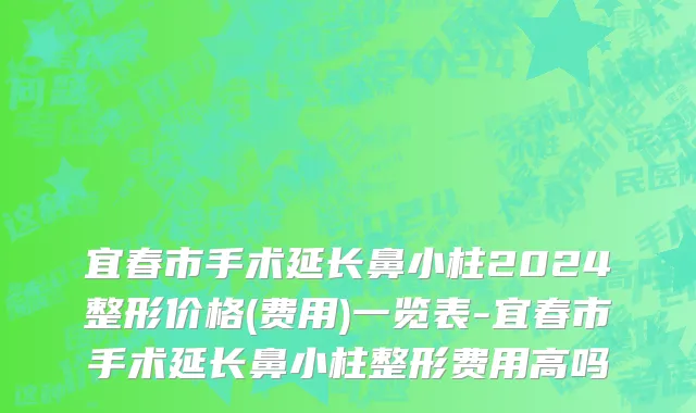 宜春市手术延长鼻小柱2024整形价格(费用)一览表-宜春市手术延长鼻小柱整形费用高吗