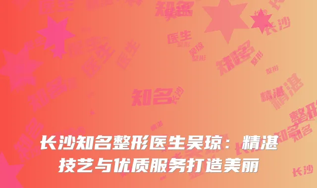 长沙知名整形医生吴琼：精湛技艺与优质服务打造美丽