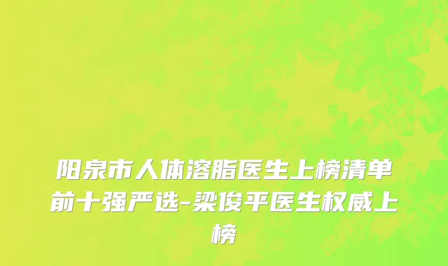 阳泉市人体溶脂医生上榜清单前十强严选-梁俊平医生权威上榜