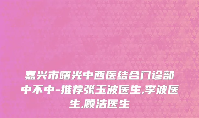 嘉兴市曙光中西医结合门诊部中不中-推荐张玉波医生,李波医生,顾浩医生