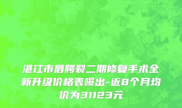 湛江市唇腭裂二期修复手术全新升级价格表曝出-近8个月均价为31123元