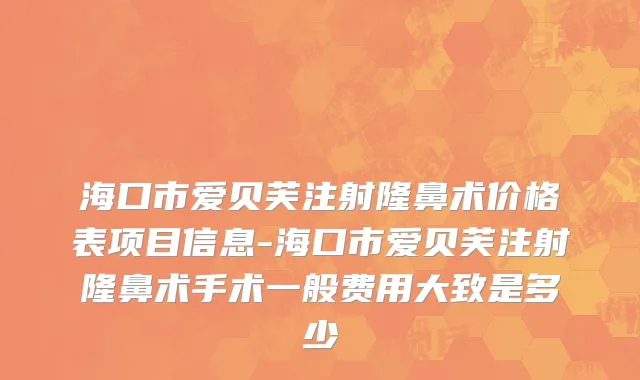 海口市爱贝芙注射隆鼻术价格表项目信息-海口市爱贝芙注射隆鼻术手术一般费用大致是多少