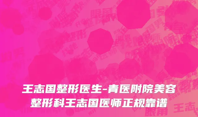 王志国整形医生-青医附院美容整形科王志国医师正规靠谱