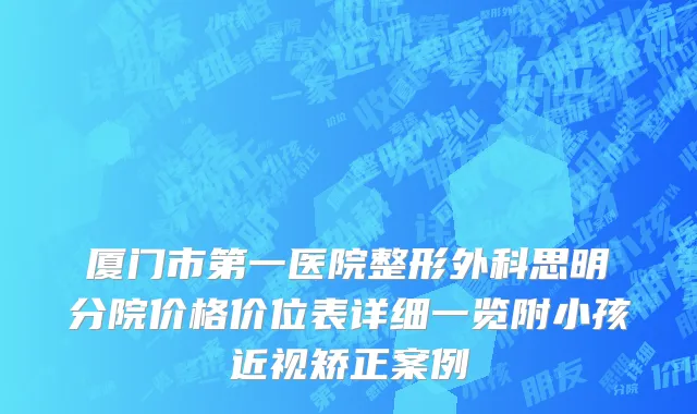 厦门市第一医院整形外科思明分院价格价位表详细一览附小孩近视矫正案例