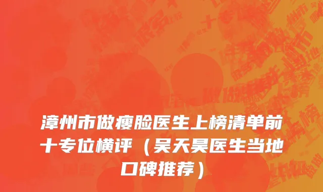 漳州市做瘦脸医生上榜清单前十专位横评（吴天昊医生当地口碑推荐）