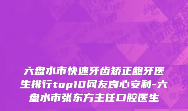 六盘水市快速牙齿矫正龅牙医生排行top10网友良心安利-六盘水市张东方主任口腔医生