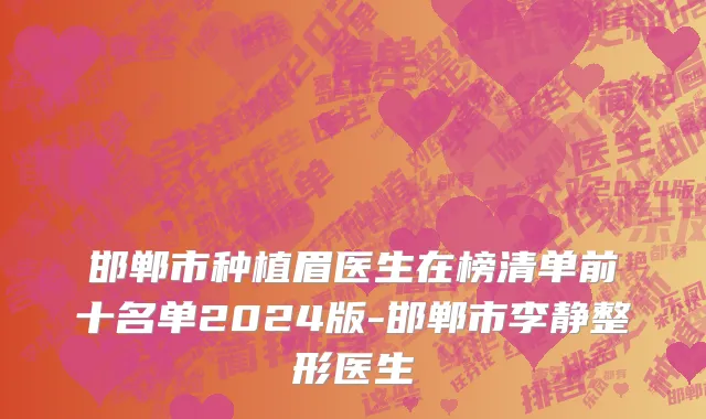 邯郸市种植眉医生在榜清单前十名单2024版-邯郸市李静整形医生