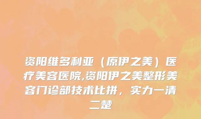 资阳维多利亚（原伊之美）医疗美容医院,资阳伊之美整形美容门诊部技术比拼，实力一清二楚