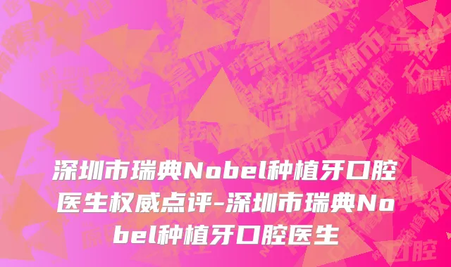 深圳市瑞典Nobel种植牙口腔医生权威点评-深圳市瑞典Nobel种植牙口腔医生