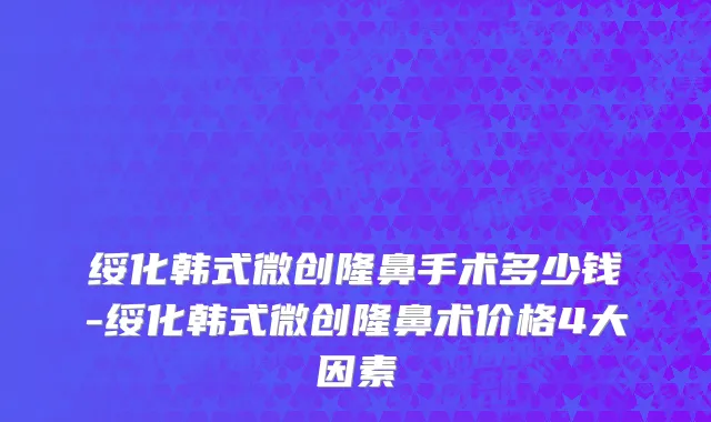 绥化韩式微创隆鼻手术多少钱-绥化韩式微创隆鼻术价格4大因素