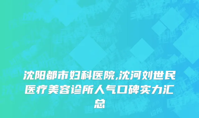 沈阳都市妇科医院,沈河刘世民医疗美容诊所人气口碑实力汇总