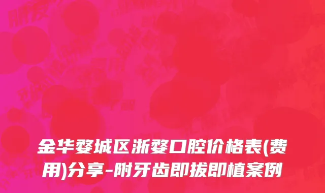 金华婺城区浙婺口腔价格表(费用)分享-附牙齿即拔即植案例