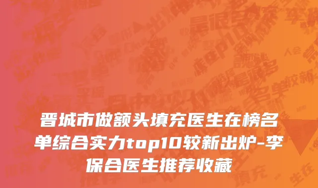 晋城市做额头填充医生在榜名单综合实力top10较新出炉-李保合医生推荐收藏