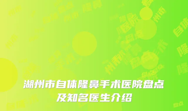 湖州市自体隆鼻手术医院盘点及知名医生介绍