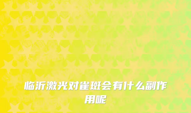 临沂激光对雀斑会有什么副作用呢