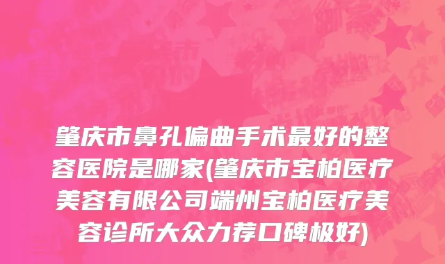 肇庆市鼻孔偏曲手术最好的整容医院是哪家(肇庆市宝柏医疗美容有限公司端州宝柏医疗美容诊所大众力荐口碑极好)