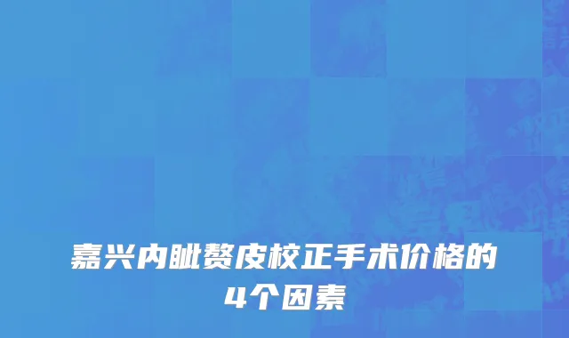 嘉兴内眦赘皮校正手术价格的4个因素
