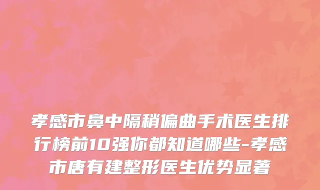孝感市鼻中隔稍偏曲手术医生排行榜前10强你都知道哪些-孝感市唐有建整形医生优势显著