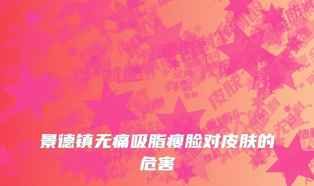 景德镇无痛吸脂瘦脸对皮肤的危害