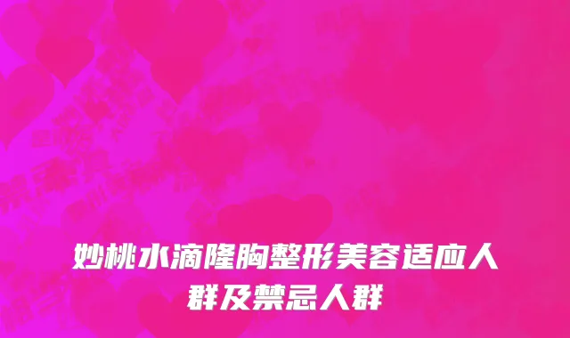 妙桃水滴隆胸整形美容适应人群及禁忌人群