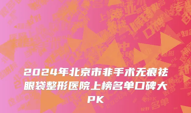 2024年北京市非手术无痕祛眼袋整形医院上榜名单口碑大PK