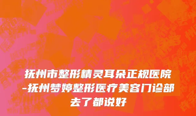 抚州市整形精灵耳朵正规医院-抚州梦婷整形医疗美容门诊部去了都说好