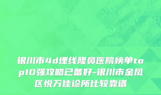 银川市4d埋线隆鼻医院榜单top10强攻略已备好-银川市金凤区悦万佳诊所比较靠谱