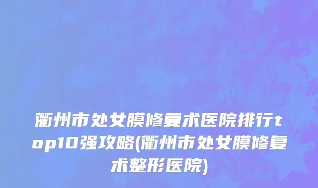 衢州市处女膜修复术医院排行top10强攻略(衢州市处女膜修复术整形医院)